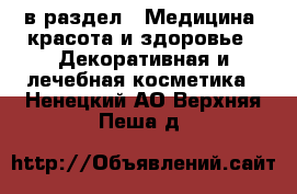  в раздел : Медицина, красота и здоровье » Декоративная и лечебная косметика . Ненецкий АО,Верхняя Пеша д.
